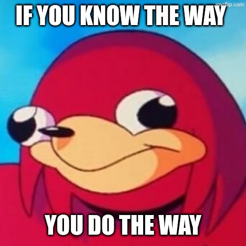 Ugandan Knuckles | IF YOU KNOW THE WAY YOU DO THE WAY | image tagged in ugandan knuckles | made w/ Imgflip meme maker
