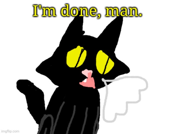 Blank White Template | I'm done, man. | image tagged in blank white template | made w/ Imgflip meme maker