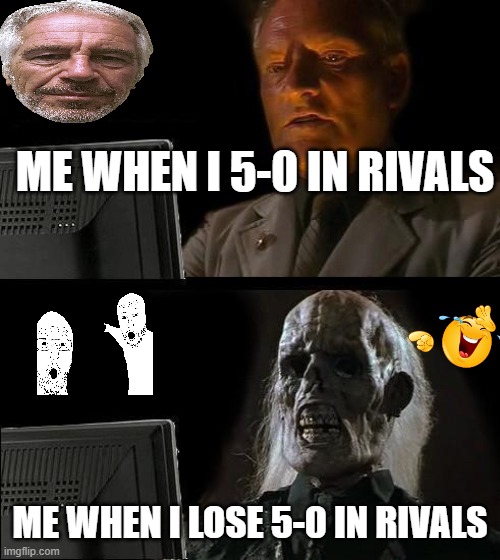 rivals | ME WHEN I 5-0 IN RIVALS; ME WHEN I LOSE 5-0 IN RIVALS | image tagged in memes,i'll just wait here | made w/ Imgflip meme maker