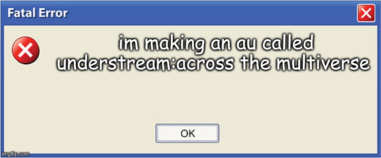 idk | im making an au called understream:across the multiverse | image tagged in fatal_sans announcement temp | made w/ Imgflip meme maker