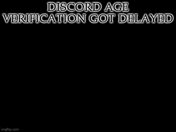 it got delayed to later this year | DISCORD AGE VERIFICATION GOT DELAYED | made w/ Imgflip meme maker
