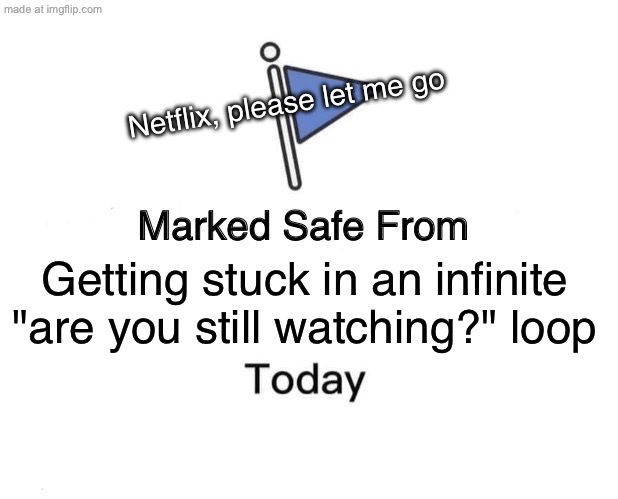 Getting stuck in an infinite "are you still watching?" loop | Netflix, please let me go; Getting stuck in an infinite "are you still watching?" loop | image tagged in memes,marked safe from,netflix and chill,netflix,loop,infinity loop | made w/ Imgflip meme maker