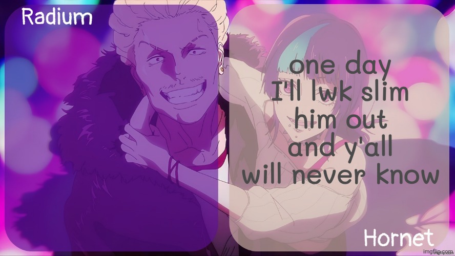 Radium n Hornet announcement template | one day I'll lwk slim him out and y'all will never know | image tagged in radium n hornet announcement template | made w/ Imgflip meme maker