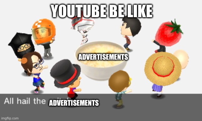 All hail the grits | YOUTUBE BE LIKE; ADVERTISEMENTS; ADVERTISEMENTS | image tagged in all hail the grits,youtube | made w/ Imgflip meme maker
