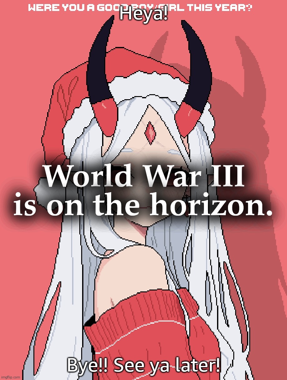 Mrs Claus | Heya! World War III is on the horizon. Bye!! See ya later! | image tagged in mrs claus | made w/ Imgflip meme maker