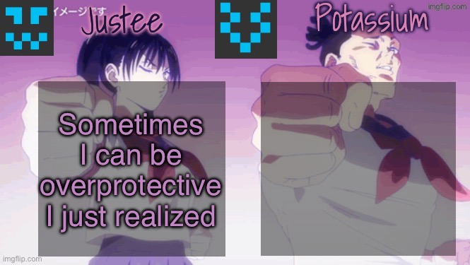 Justee n Potassium template | Sometimes I can be overprotective I just realized | image tagged in justee n potassium template | made w/ Imgflip meme maker