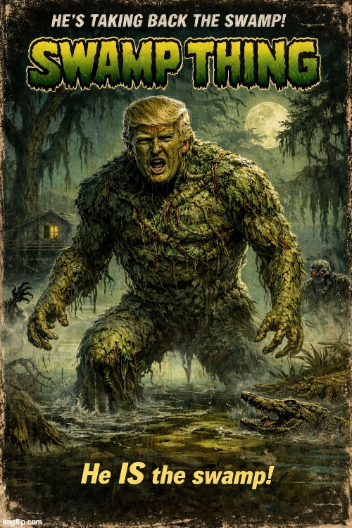 . | image tagged in trump,corruption,greed,drain the swamp,drain the swamp trump | made w/ Imgflip meme maker