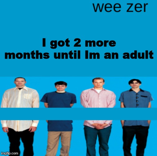 Wee zer | I got 2 more months until Im an adult | image tagged in wee zer | made w/ Imgflip meme maker