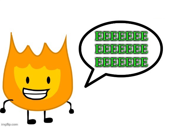 EEEEEEE | EEEEEEE
EEEEEEE
EEEEEEE | image tagged in fun facts with firey,memes,bfdi,fire,green | made w/ Imgflip meme maker