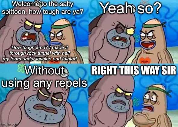 I went all the way through without any trips to the poke center either | Welcome to the salty spittoon, how tough are ya? Yeah so? How tough am I? I made it through rock tunnel with half my team under leveled and fainted; Without using any repels; RIGHT THIS WAY SIR | image tagged in welcome to the salty spitoon | made w/ Imgflip meme maker