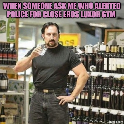 Who alerted cops? | WHEN SOMEONE ASK ME WHO ALERTED POLICE FOR CLOSE EROS LUXOR GYM | image tagged in chrisjoines1 | made w/ Imgflip meme maker