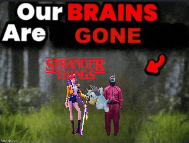 dey r SO gone | image tagged in our brains are gone | made w/ Imgflip meme maker