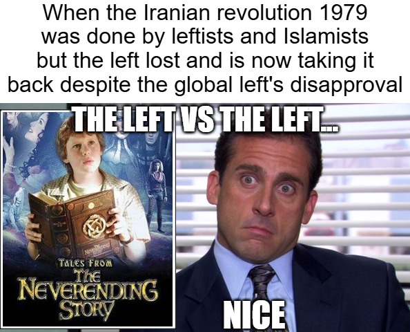 Monty Python's Life Of Brian has a great scene about this general dissonance :) | When the Iranian revolution 1979 was done by leftists and Islamists but the left lost and is now taking it back despite the global left's disapproval; THE LEFT VS THE LEFT... NICE | image tagged in michael scott realize,neverending story,politics,iran,leftists | made w/ Imgflip meme maker