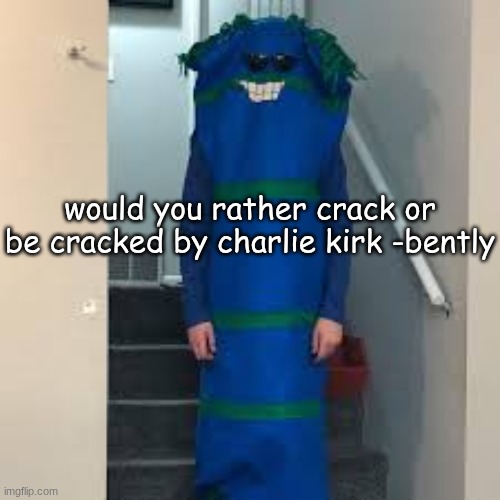 bill bufan | would you rather crack or be cracked by charlie kirk -bently | image tagged in bill bufan | made w/ Imgflip meme maker