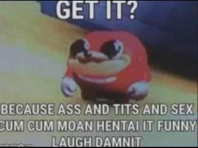 because ass and tits and sex | image tagged in because ass and tits and sex | made w/ Imgflip meme maker