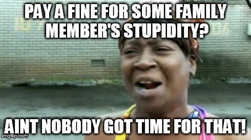 Ain't Nobody Got Time For That Meme | PAY A FINE FOR SOME FAMILY MEMBER'S STUPIDITY? AINT NOBODY GOT TIME FOR THAT! | image tagged in memes,aint nobody got time for that | made w/ Imgflip meme maker