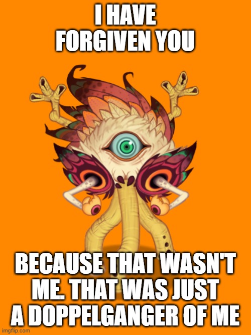 I HAVE FORGIVEN YOU BECAUSE THAT WASN'T ME. THAT WAS JUST A DOPPELGANGER OF ME | made w/ Imgflip meme maker