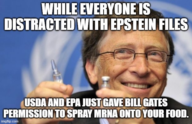 Bill Gates loves Vaccines | WHILE EVERYONE IS DISTRACTED WITH EPSTEIN FILES; USDA AND EPA JUST GAVE BILL GATES PERMISSION TO SPRAY MRNA ONTO YOUR FOOD. | image tagged in bill gates loves vaccines,bill gates,democrats,toxic,food,epstein | made w/ Imgflip meme maker