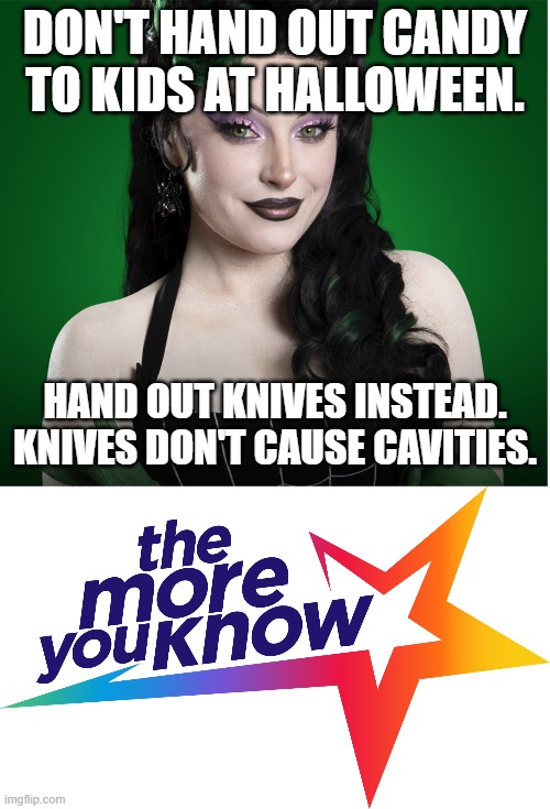 Gwengoolie on Halloween handouts | DON'T HAND OUT CANDY
TO KIDS AT HALLOWEEN. HAND OUT KNIVES INSTEAD.
KNIVES DON'T CAUSE CAVITIES. | image tagged in gwengoolie,sarah palmer,halloween,candy,knives,the more you know | made w/ Imgflip meme maker