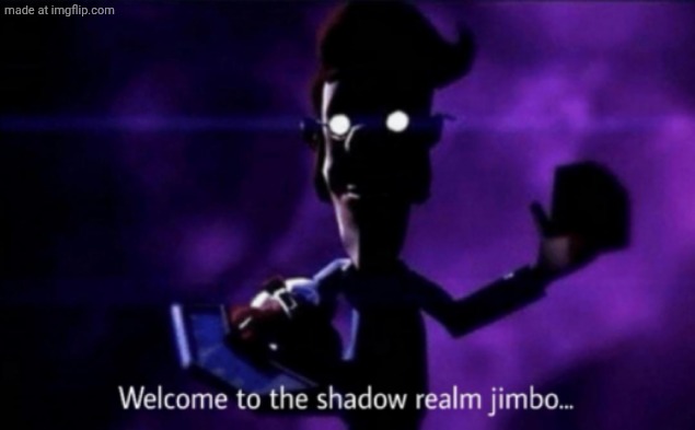 Welcome to the shadow realm jimbo | image tagged in welcome to the shadow realm jimbo | made w/ Imgflip meme maker