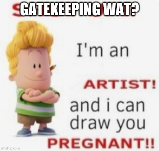 gatekeeping ts | GATEKEEPING WAT? | image tagged in gatekeeping ts | made w/ Imgflip meme maker