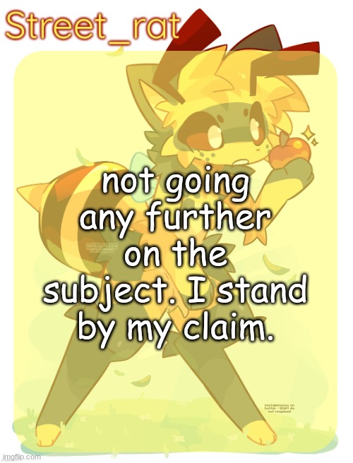 return to your shitposts | not going any further on the subject. I stand by my claim. | image tagged in rats beecat temp | made w/ Imgflip meme maker