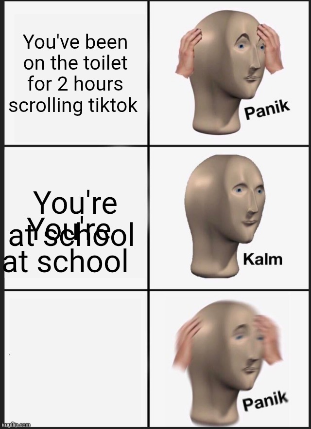 Panik Kalm Panik Meme | You've been on the toilet for 2 hours scrolling tiktok; You're at school; You're at school | image tagged in memes,panik kalm panik | made w/ Imgflip meme maker