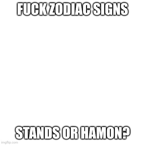 Stands or Hamon? | FUCK ZODIAC SIGNS; STANDS OR HAMON? | image tagged in memes,blank transparent square,jjba | made w/ Imgflip meme maker