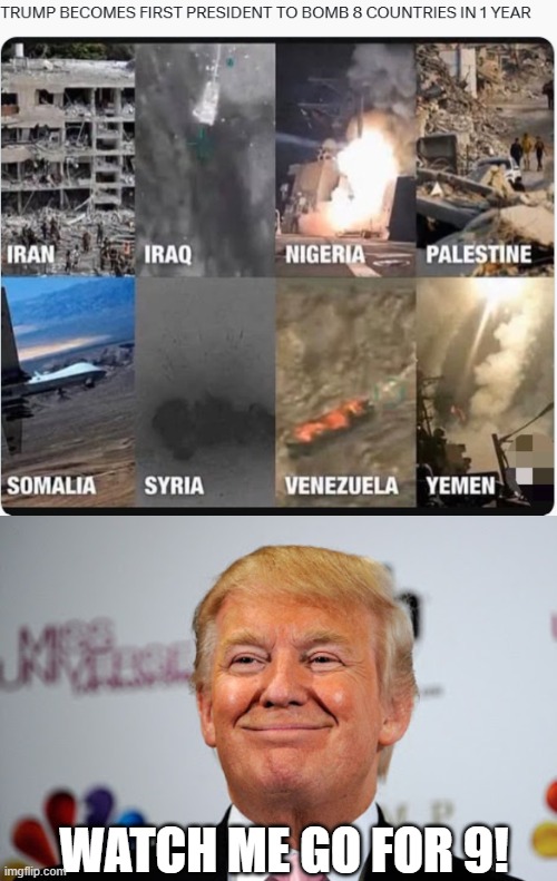 Bombs Away | WATCH ME GO FOR 9! | image tagged in donald trump approves | made w/ Imgflip meme maker