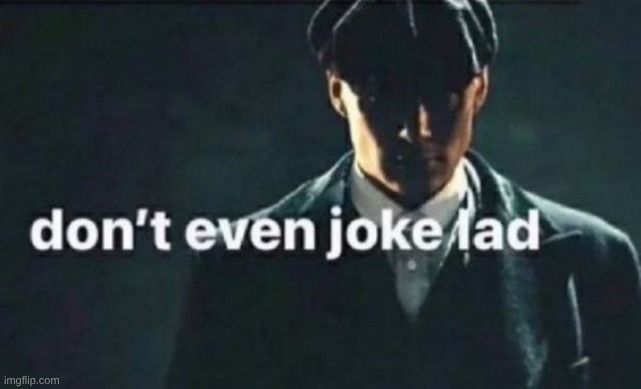 don't even joke lad | image tagged in don't even joke lad | made w/ Imgflip meme maker