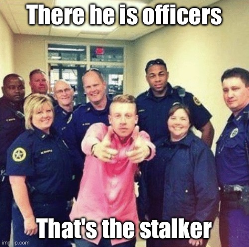 Macklemore There he is officer | There he is officers That's the stalker | image tagged in macklemore there he is officer | made w/ Imgflip meme maker