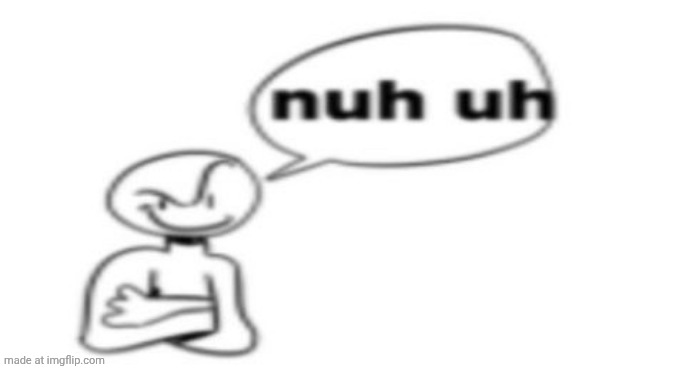 Nuh uh | image tagged in nuh uh | made w/ Imgflip meme maker