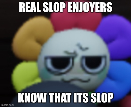 Dandy 5 | REAL SLOP ENJOYERS; KNOW THAT ITS SLOP | image tagged in dandy 5 | made w/ Imgflip meme maker
