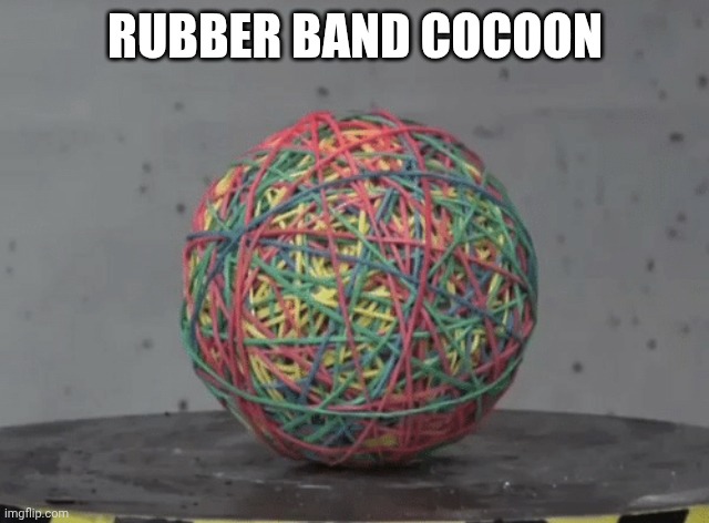 Rubber band ball | RUBBER BAND COCOON | image tagged in rubber band ball | made w/ Imgflip meme maker