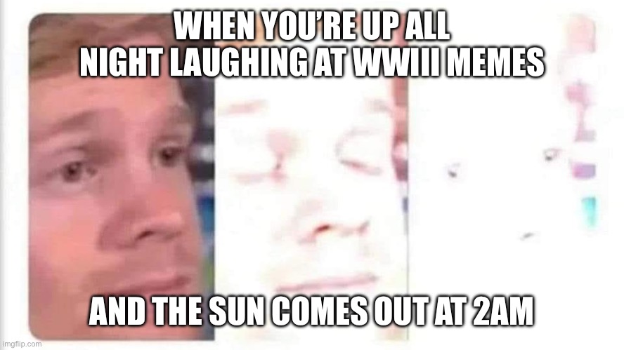 Bright Dark Humour | WHEN YOU’RE UP ALL NIGHT LAUGHING AT WWIII MEMES; AND THE SUN COMES OUT AT 2AM | image tagged in blinking guy bright,wwiii,sun,too bright,nuclear war,the end | made w/ Imgflip meme maker