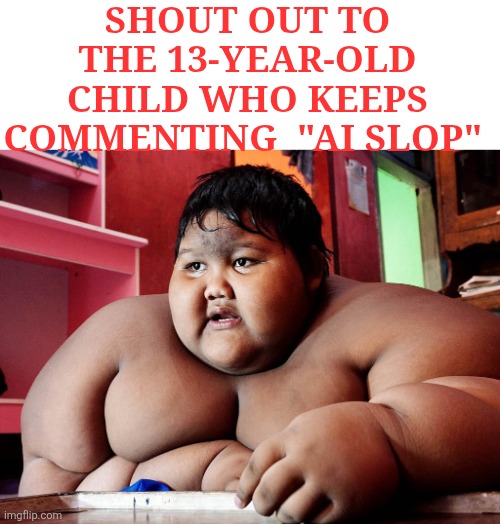 SHOUT OUT TO THE 13-YEAR-OLD CHILD WHO KEEPS COMMENTING  "AI SLOP" | made w/ Imgflip meme maker
