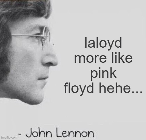 John Lennon blank quote | laloyd more like pink floyd hehe... | image tagged in john lennon blank quote | made w/ Imgflip meme maker