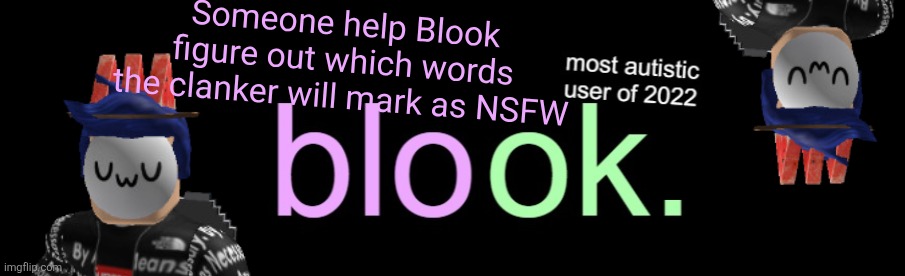 https://imgflip.com/m/MS_memer_group/tag/blook+2026+announcement | Someone help Blook figure out which words the clanker will mark as NSFW | image tagged in blook 2026 announcement,nsfw,far cry | made w/ Imgflip meme maker