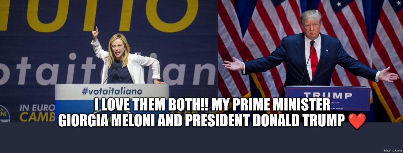 ❤️❤️ | I LOVE THEM BOTH!! MY PRIME MINISTER GIORGIA MELONI AND PRESIDENT DONALD TRUMP ❤️ | image tagged in giorgia meloni,donald trump | made w/ Imgflip meme maker
