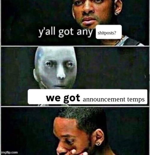 yall got any | shitposts? announcement temps | image tagged in yall got any | made w/ Imgflip meme maker
