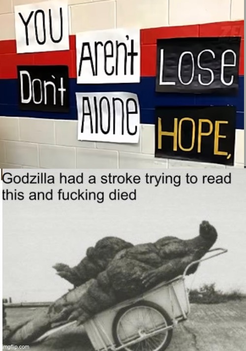 “You aren’t lose, don’t alone hope” | image tagged in godzilla | made w/ Imgflip meme maker