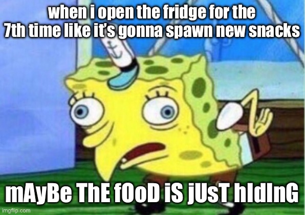 Mocking Spongebob | when i open the fridge for the 7th time like it’s gonna spawn new snacks; mAyBe ThE fOoD iS jUsT hIdInG | image tagged in memes,mocking spongebob | made w/ Imgflip meme maker