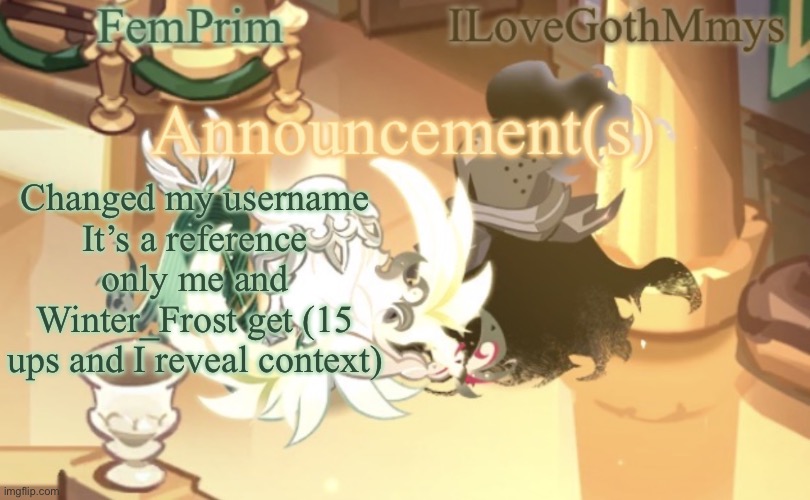 Dw the context isn’t weird | Changed my username
It’s a reference only me and Winter_Frost get (15 ups and I reveal context) | image tagged in femprim and ilovegothmmys shared anno temp | made w/ Imgflip meme maker