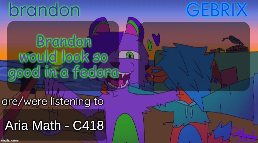 Brandon and gebrix shared temp | Brandon would look so good in a fedora; Aria Math - C418 | image tagged in brandon and gebrix shared temp | made w/ Imgflip meme maker