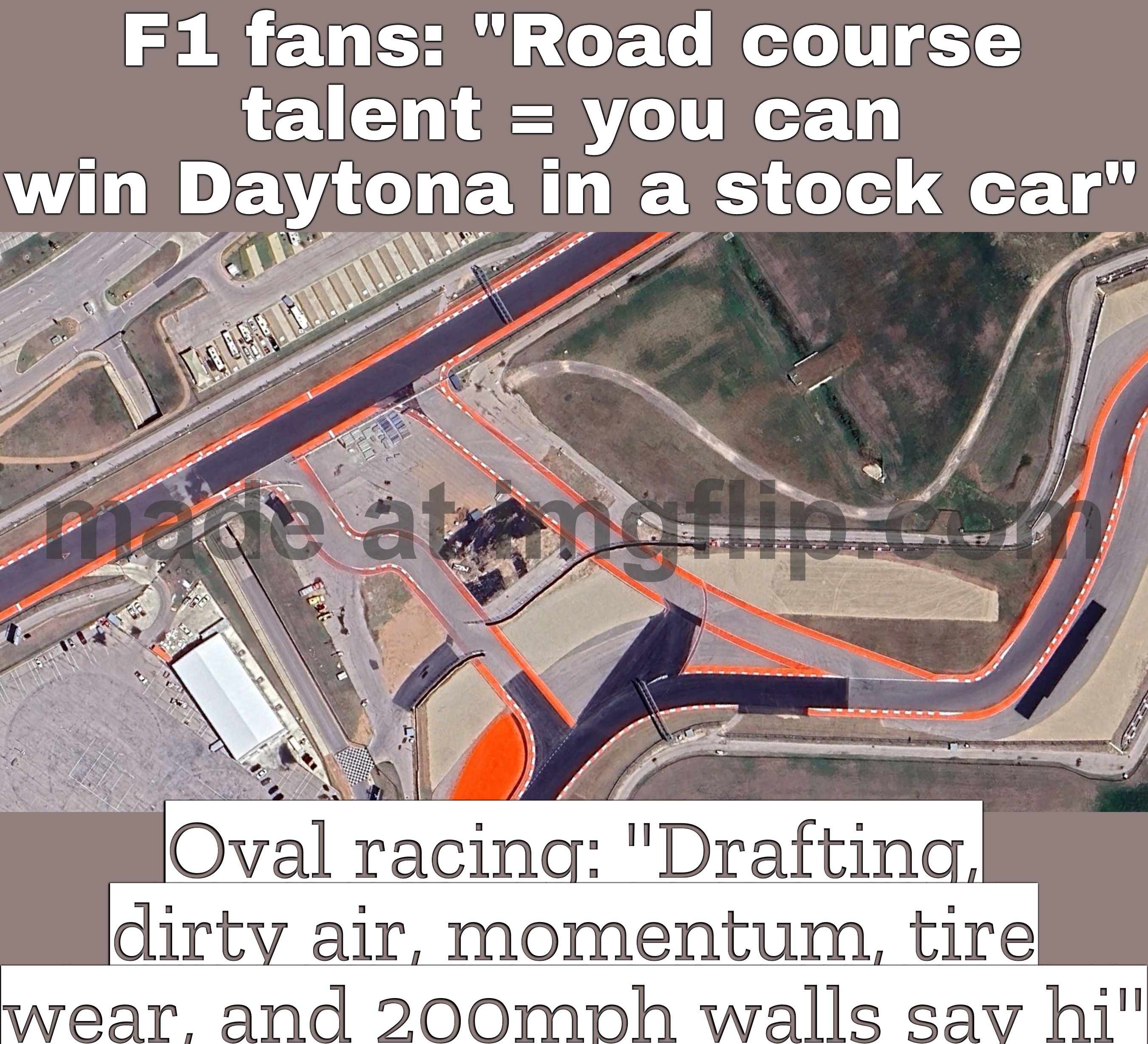 ROAD COURSE GUY: "OVALS ARE EASY"; GETS IN A STOCK CAR AT DAYTONA: "WHY IS TURNING LEFT THIS HARD?!" | F1 fans: "Road course talent = you can win Daytona in a stock car"; Oval racing: "Drafting, dirty air, momentum, tire wear, and 200mph walls say hi" | image tagged in nascar cup circuit of the americas race,racing,nascar,f1,cars,sports fans | made w/ Imgflip meme maker
