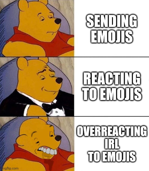 Best,Better, Blurst | SENDING EMOJIS; REACTING TO EMOJIS; OVERREACTING IRL TO EMOJIS | image tagged in best better blurst | made w/ Imgflip meme maker