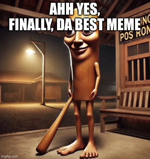 AHH YES, FINALLY, DA BEST MEME | image tagged in tung tung tung sahur | made w/ Imgflip meme maker