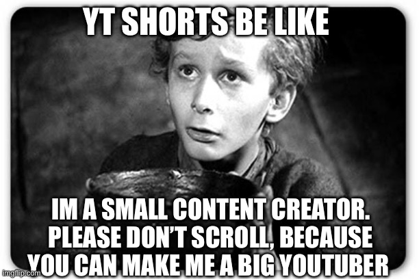 Beggar | YT SHORTS BE LIKE; IM A SMALL CONTENT CREATOR. PLEASE DON’T SCROLL, BECAUSE YOU CAN MAKE ME A BIG YOUTUBER | image tagged in beggar | made w/ Imgflip meme maker