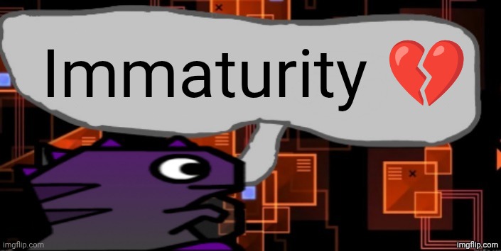 Me lore | Immaturity 💔 | image tagged in updated severiteez announcement template | made w/ Imgflip meme maker