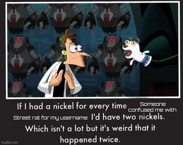 Doof If I had a Nickel | Someone confused me with; Street rat for my username | image tagged in doof if i had a nickel | made w/ Imgflip meme maker